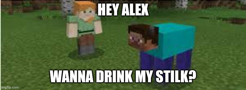 Wanna drink it? | HEY ALEX; WANNA DRINK MY STILK? | image tagged in steve cow | made w/ Imgflip meme maker