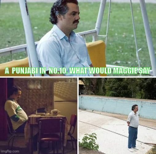Sad Pablo Escobar | A  PUNJABI IN  NO.10. WHAT WOULD MAGGIE SAY | image tagged in memes,sad pablo escobar | made w/ Imgflip meme maker