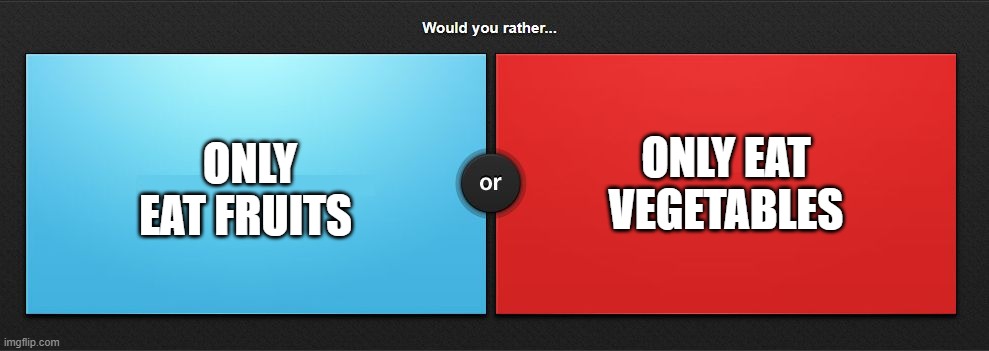 You can only pick one pick | ONLY EAT VEGETABLES; ONLY EAT FRUITS | image tagged in would you rather,fruits,vegetables | made w/ Imgflip meme maker