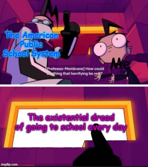 https://imgflip.com/m/Invader_Zim_Stream | The American
Public
School System; The existential dread of going to school every day | image tagged in new stream,new stream for stuff with invader zim | made w/ Imgflip meme maker