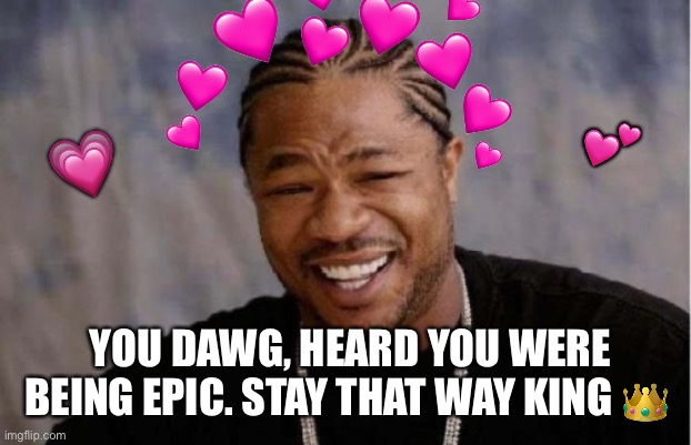 I got the heart crown png’s back! | 💕; 💗; YOU DAWG, HEARD YOU WERE BEING EPIC. STAY THAT WAY KING 👑 | image tagged in wholesome,yo dawg heard you,king | made w/ Imgflip meme maker