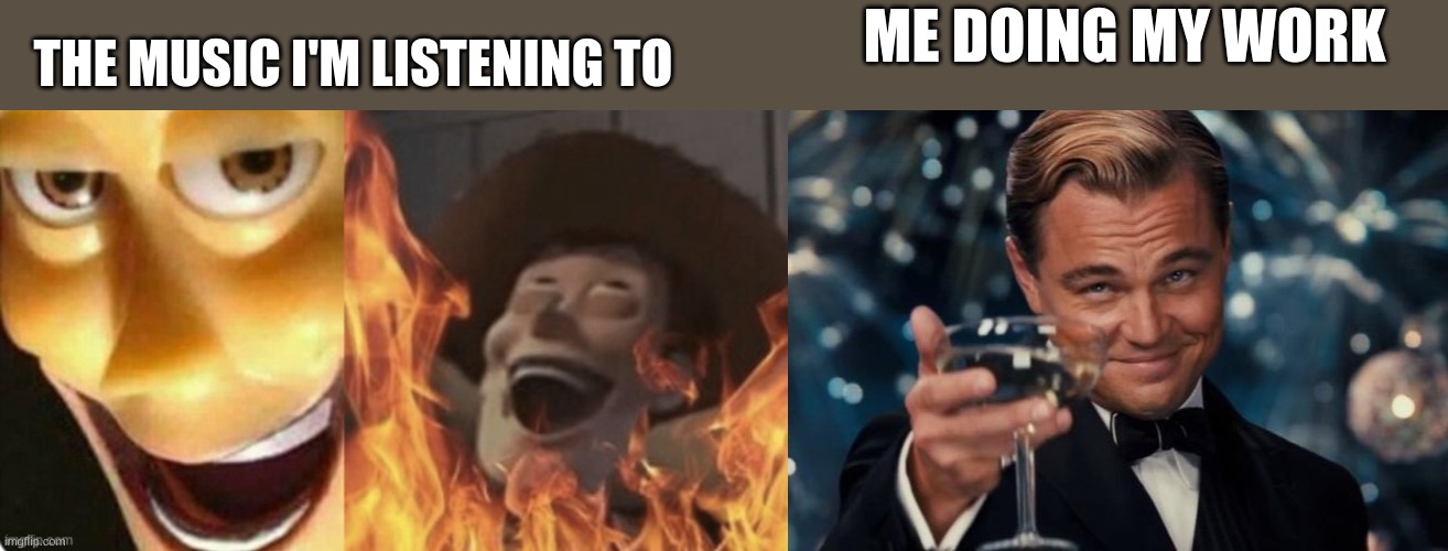 ME DOING MY WORK; THE MUSIC I'M LISTENING TO | image tagged in evil woody,memes,leonardo dicaprio cheers | made w/ Imgflip meme maker