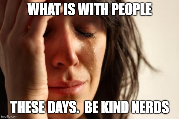 First World Problems Meme | WHAT IS WITH PEOPLE THESE DAYS.  BE KIND NERDS | image tagged in memes,first world problems | made w/ Imgflip meme maker