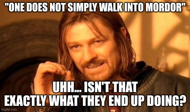 mordor | "ONE DOES NOT SIMPLY WALK INTO MORDOR"; UHH... ISN'T THAT EXACTLY WHAT THEY END UP DOING? | image tagged in memes,one does not simply | made w/ Imgflip meme maker