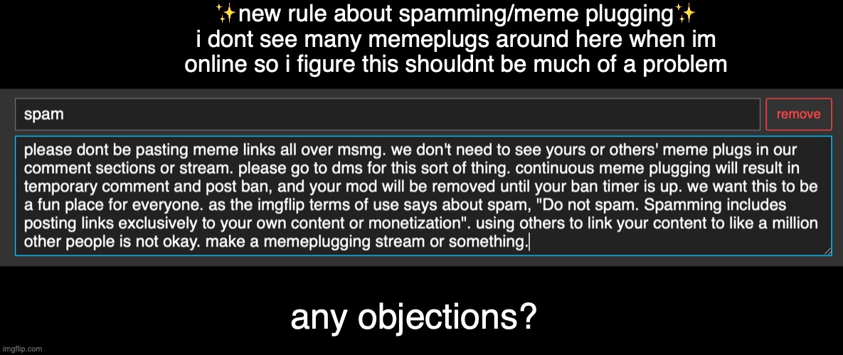 if its really that bad i can take it out, i'd like the stream's advice on this one. | ✨new rule about spamming/meme plugging✨
i dont see many memeplugs around here when im online so i figure this shouldnt be much of a problem; any objections? | made w/ Imgflip meme maker