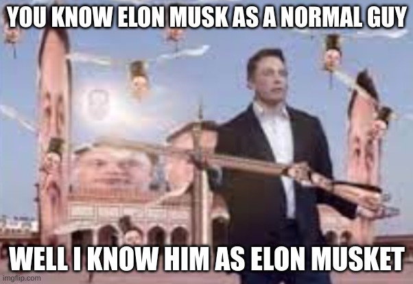 Elon Musk More like ELON MUSKET | YOU KNOW ELON MUSK AS A NORMAL GUY; WELL I KNOW HIM AS ELON MUSKET | image tagged in elon musket,elon musk,funny memes | made w/ Imgflip meme maker