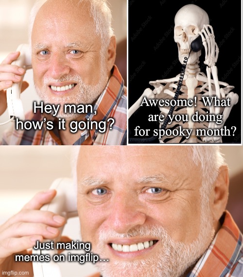 Average October: | Awesome! What are you doing for spooky month? Hey man, how’s it going? Just making memes on imgflip… | image tagged in white background | made w/ Imgflip meme maker