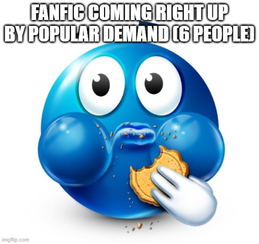 Blue guy snacking | FANFIC COMING RIGHT UP BY POPULAR DEMAND (6 PEOPLE) | image tagged in blue guy snacking | made w/ Imgflip meme maker