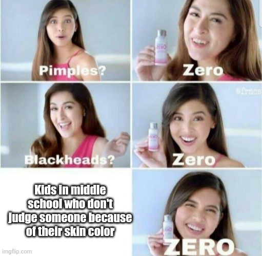 Everyone takes racism as a joke | Kids in middle school who don't judge someone because of their skin color | image tagged in pimples zero | made w/ Imgflip meme maker