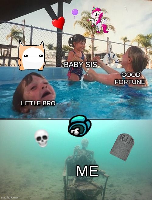 Mother Ignoring Kid Drowning In A Pool | BABY SIS; GOOD FORTUNE; LITTLE BRO; ME | image tagged in mother ignoring kid drowning in a pool | made w/ Imgflip meme maker