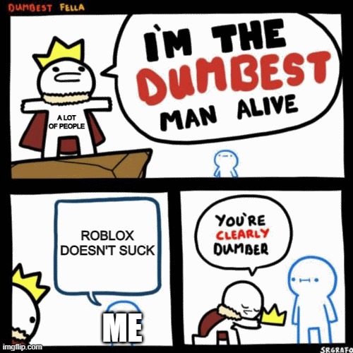 WHY DO PEOPLE HATE ROBLOX | A LOT OF PEOPLE; ROBLOX DOESN'T SUCK; ME | image tagged in i'm the dumbest man alive,roblox | made w/ Imgflip meme maker