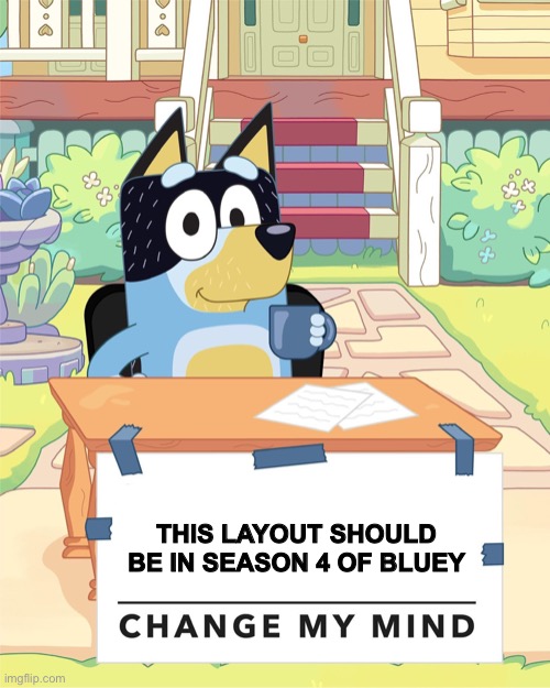 Oddly good looking, and yet I LOVE Bluey | THIS LAYOUT SHOULD BE IN SEASON 4 OF BLUEY | image tagged in bandit heeler change my mind | made w/ Imgflip meme maker