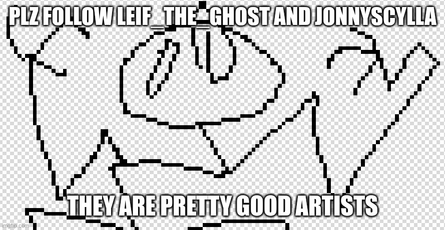 FOLLOW! :D | PLZ FOLLOW LEIF_THE_GHOST AND JONNYSCYLLA; THEY ARE PRETTY GOOD ARTISTS | made w/ Imgflip meme maker