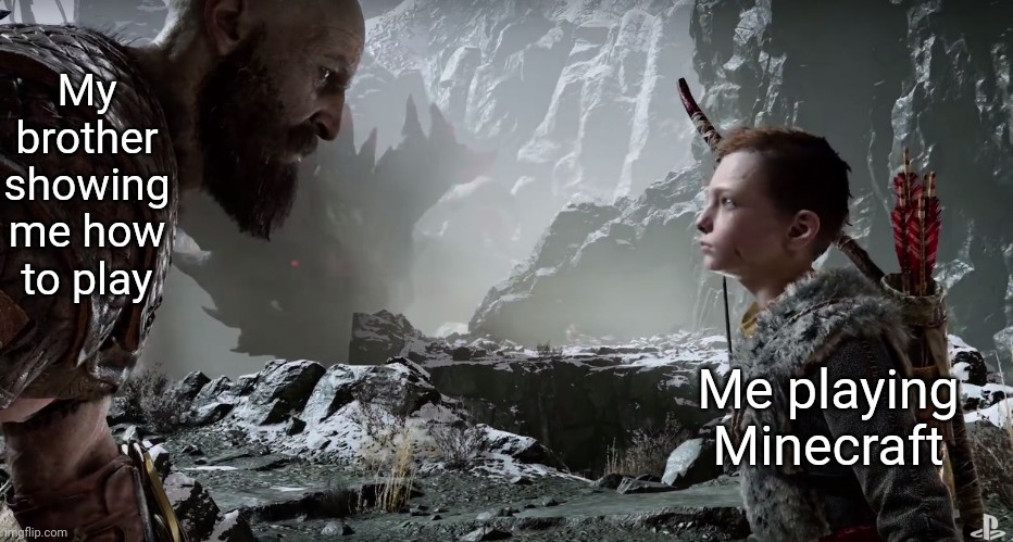 Kratos and Atreus | My brother showing me how to play; Me playing Minecraft | image tagged in kratos and atreus | made w/ Imgflip meme maker