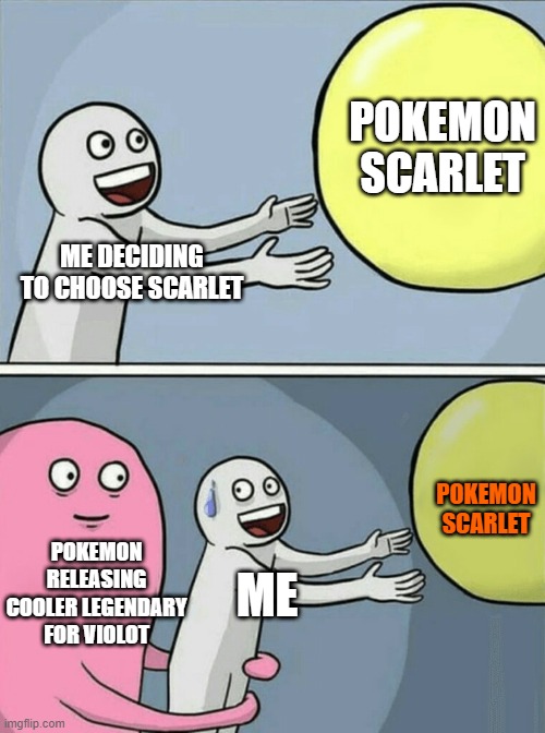 every time | POKEMON SCARLET; ME DECIDING TO CHOOSE SCARLET; POKEMON SCARLET; POKEMON RELEASING COOLER LEGENDARY FOR VIOLOT; ME | image tagged in memes,running away balloon | made w/ Imgflip meme maker