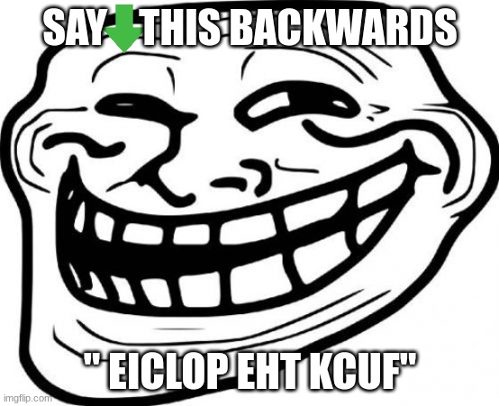 Troll Face | SAY    THIS BACKWARDS; " EICLOP EHT KCUF" | image tagged in memes,troll face | made w/ Imgflip meme maker