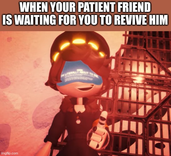 I am literally about to die | WHEN YOUR PATIENT FRIEND IS WAITING FOR YOU TO REVIVE HIM | image tagged in i am literally about to die | made w/ Imgflip meme maker