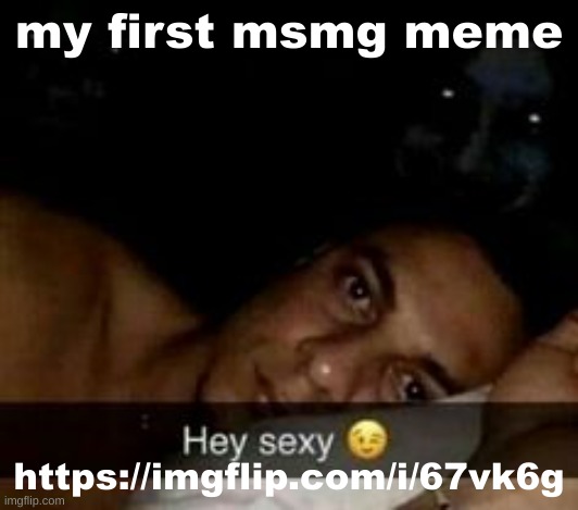 my first msmg meme; https://imgflip.com/i/67vk6g | made w/ Imgflip meme maker