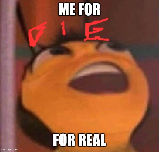 Me for real | ME FOR; FOR REAL | image tagged in bee movie | made w/ Imgflip meme maker