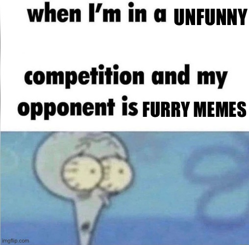 Enough said | UNFUNNY; FURRY MEMES | image tagged in whe i'm in a competition and my opponent is,anti furry,memes,funny | made w/ Imgflip meme maker