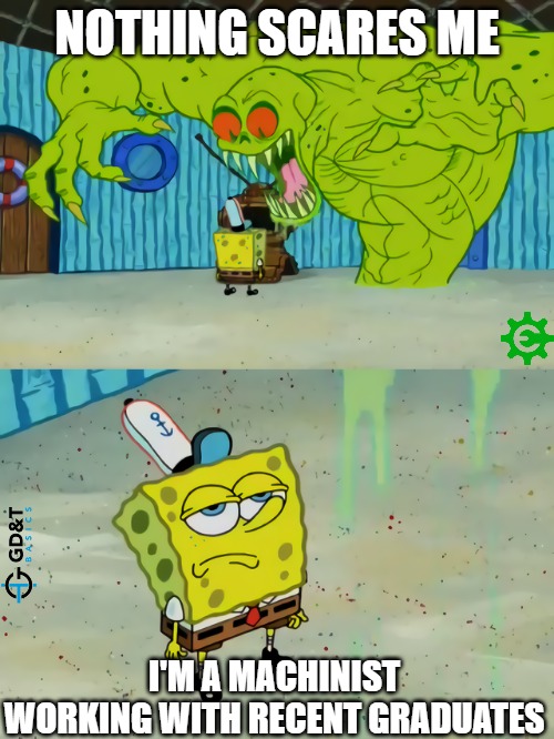 Ghost not scaring Spongebob | NOTHING SCARES ME; I'M A MACHINIST WORKING WITH RECENT GRADUATES | image tagged in ghost not scaring spongebob | made w/ Imgflip meme maker