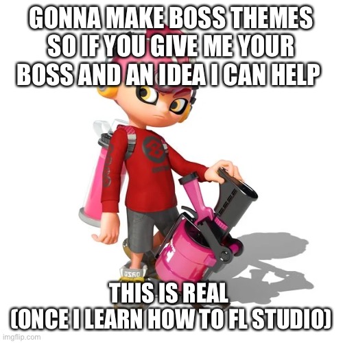 GONNA MAKE BOSS THEMES SO IF YOU GIVE ME YOUR BOSS AND AN IDEA I CAN HELP; THIS IS REAL 
(ONCE I LEARN HOW TO FL STUDIO) | made w/ Imgflip meme maker