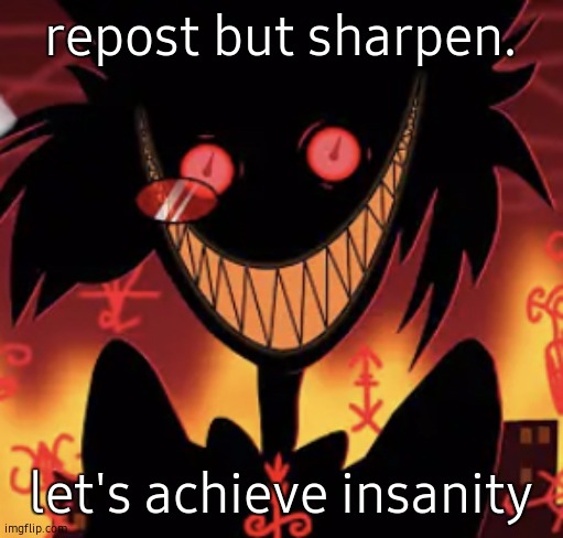 insanity | repost but sharpen. let's achieve insanity | image tagged in insanity | made w/ Imgflip meme maker