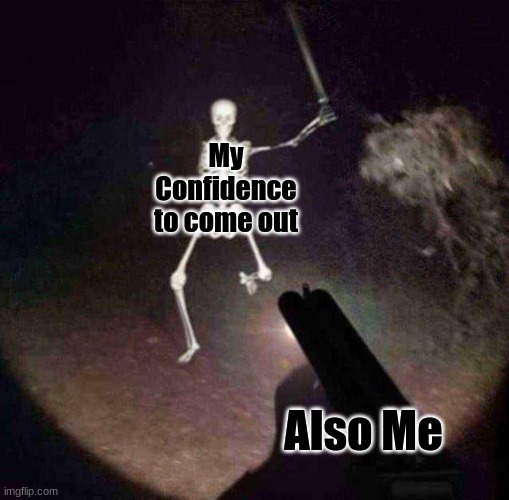 You little spooky lil guy, spooky spookster :D | My Confidence to come out; Also Me | image tagged in spooky month | made w/ Imgflip meme maker