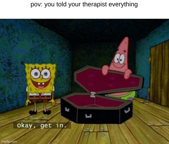 yes | pov: you told your therapist everything | image tagged in spongebob coffin | made w/ Imgflip meme maker