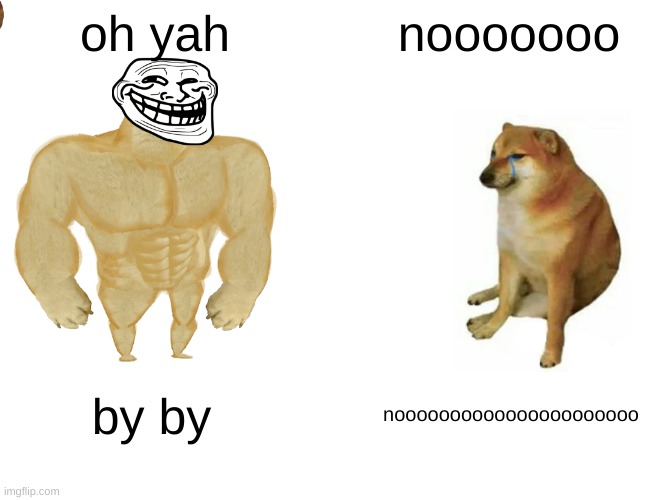 Buff Doge vs. Cheems | oh yah; nooooooo; by by; noooooooooooooooooooooo | image tagged in memes,buff doge vs cheems | made w/ Imgflip meme maker