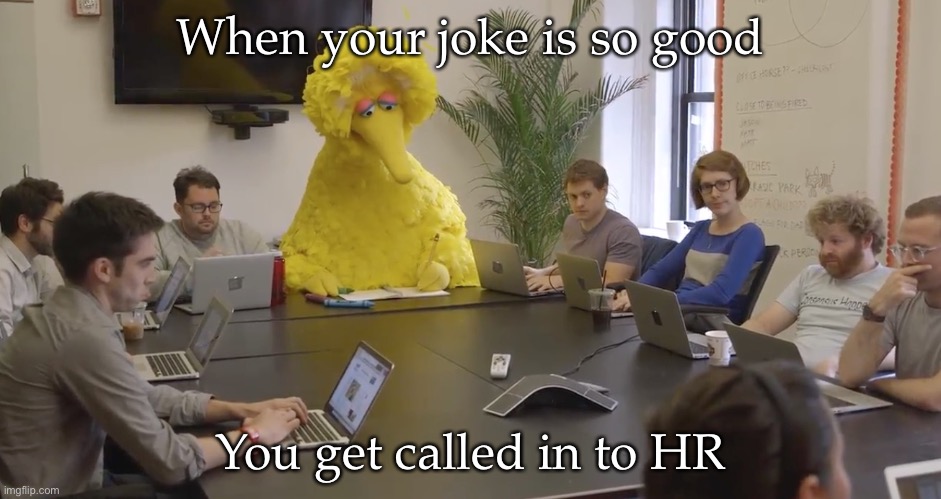 Good joke | When your joke is so good; You get called in to HR | image tagged in big bird office,joke,hr,meeting | made w/ Imgflip meme maker