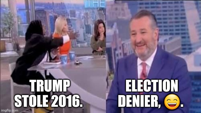 Ted Cruz Vs The View |  TRUMP STOLE 2016. ELECTION DENIER, 😄. | image tagged in ted cruz,the view,political meme | made w/ Imgflip meme maker