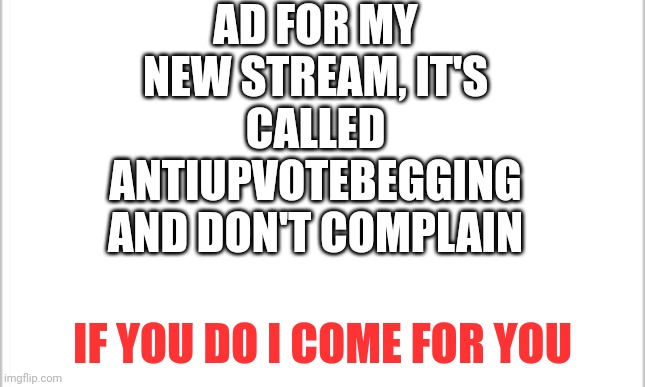 ad for anti upvote begging, join to be anti upvote beggar | AD FOR MY NEW STREAM, IT'S CALLED ANTIUPVOTEBEGGING AND DON'T COMPLAIN; IF YOU DO I COME FOR YOU | image tagged in stream | made w/ Imgflip meme maker