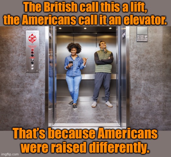 Just to lift you up | The British call this a lift, the Americans call it an elevator. That’s because Americans were raised differently. | image tagged in bad pun | made w/ Imgflip meme maker