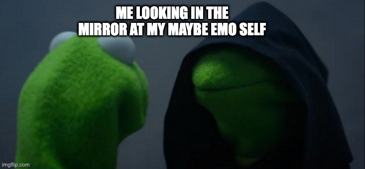 emo | ME LOOKING IN THE MIRROR AT MY MAYBE EMO SELF | image tagged in memes,evil kermit | made w/ Imgflip meme maker