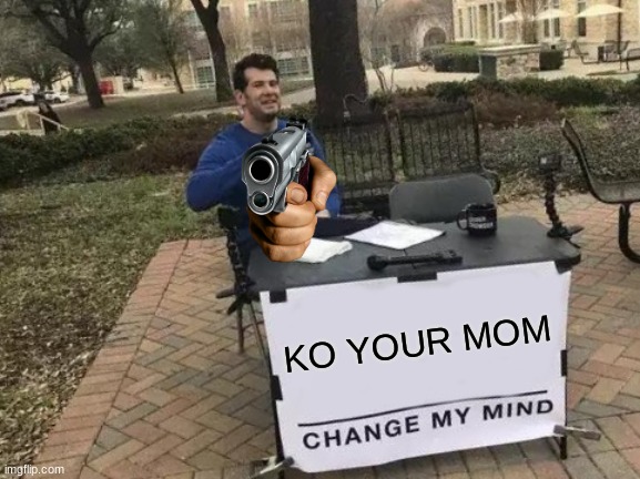 Change My Mind Meme | KO YOUR MOM | image tagged in memes,change my mind | made w/ Imgflip meme maker