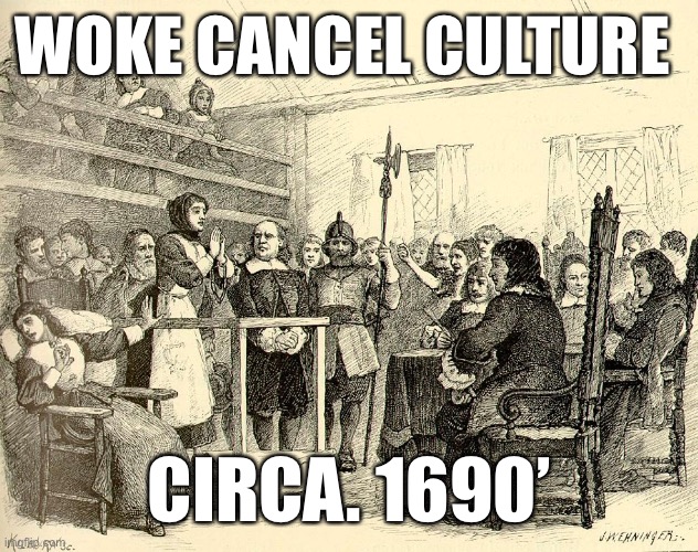 Woke culture | WOKE CANCEL CULTURE; CIRCA. 1690’ | image tagged in nemes,memes | made w/ Imgflip meme maker