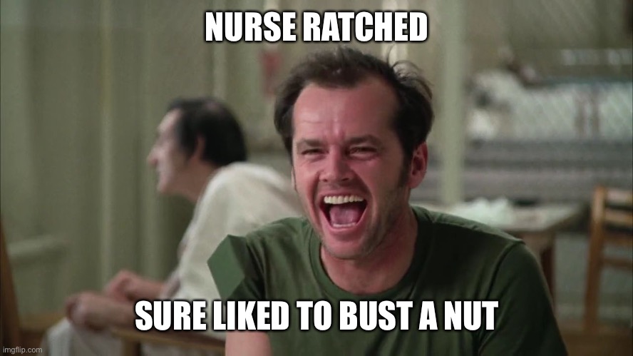 cuckoo | NURSE RATCHED SURE LIKED TO BUST A NUT | image tagged in cuckoo | made w/ Imgflip meme maker