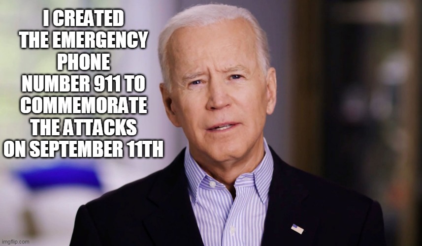 Joe Biden 2020 |  I CREATED THE EMERGENCY PHONE NUMBER 911 TO COMMEMORATE THE ATTACKS ON SEPTEMBER 11TH | image tagged in joe biden 2020 | made w/ Imgflip meme maker
