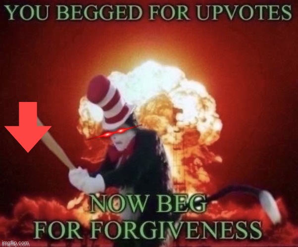 DIE BEGGARS! | image tagged in beg for forgiveness | made w/ Imgflip meme maker