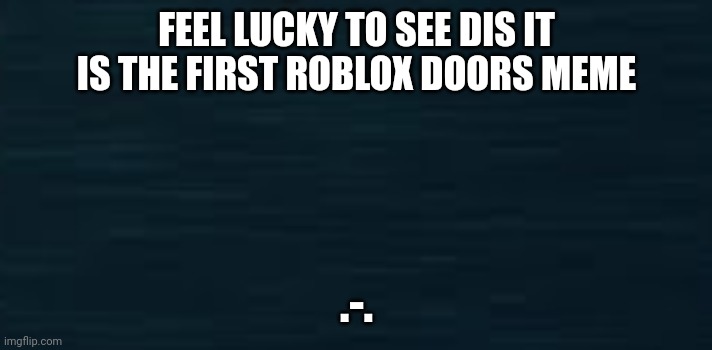 Roblox Doors Guiding Light | FEEL LUCKY TO SEE DIS IT IS THE FIRST ROBLOX DOORS MEME; .-. | image tagged in roblox doors guiding light | made w/ Imgflip meme maker