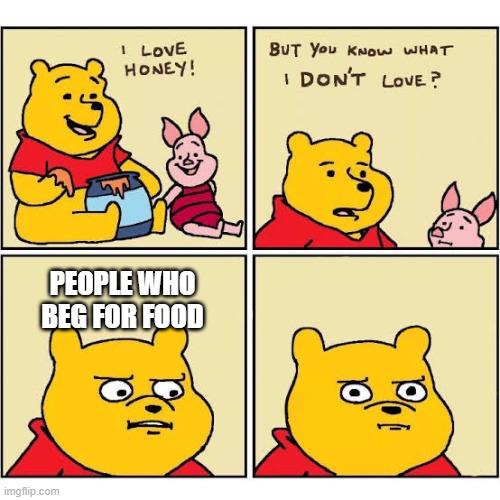 Pooh Loves Honey | PEOPLE WHO BEG FOR FOOD | image tagged in pooh loves honey | made w/ Imgflip meme maker