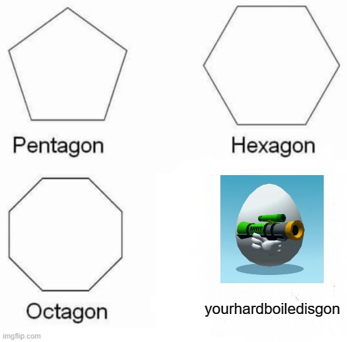 Pentagon Hexagon Octagon |  yourhardboiledisgon | image tagged in memes,pentagon hexagon octagon | made w/ Imgflip meme maker