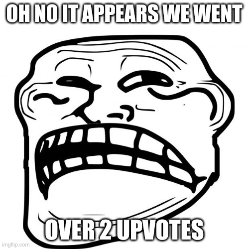 Sad Troll Face | OH NO IT APPEARS WE WENT OVER 2 UPVOTES | image tagged in sad troll face | made w/ Imgflip meme maker