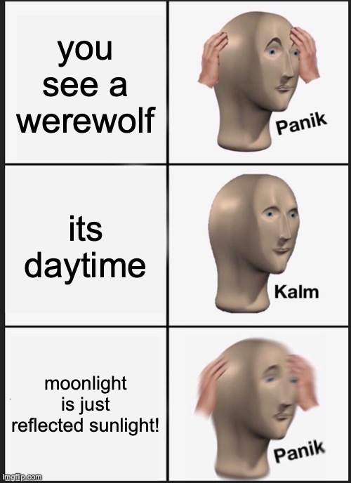 Panik Kalm Panik | you see a werewolf; its daytime; moonlight is just reflected sunlight! | image tagged in memes,panik kalm panik | made w/ Imgflip meme maker