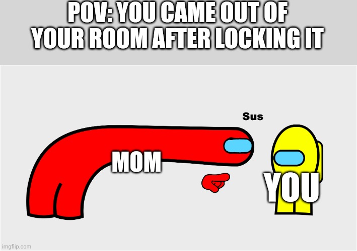 Dat suspicious | POV: YOU CAME OUT OF YOUR ROOM AFTER LOCKING IT; MOM; YOU | image tagged in among us sus | made w/ Imgflip meme maker