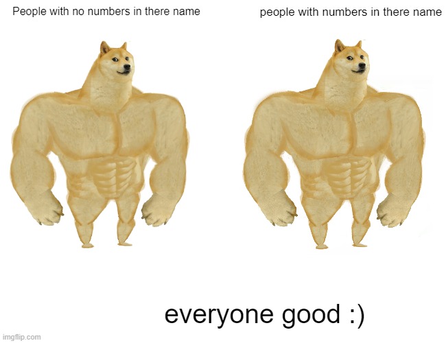 Buff Doge vs. Cheems | People with no numbers in there name; people with numbers in there name; everyone good :) | image tagged in buff doge,vs | made w/ Imgflip meme maker