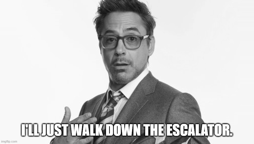 Robert Downey Jr's Comments | I'LL JUST WALK DOWN THE ESCALATOR. | image tagged in robert downey jr's comments | made w/ Imgflip meme maker
