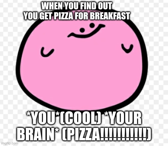 i relate | WHEN YOU FIND OUT YOU GET PIZZA FOR BREAKFAST; *YOU*(COOL) *YOUR BRAIN* (PIZZA!!!!!!!!!!!) | image tagged in kirby,pizza | made w/ Imgflip meme maker