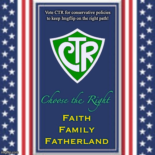 CTR: For a free Imgflip | Vote CTR for conservative policies to keep Imgflip on the right path! Choose the Right; Faith
Family
Fatherland | made w/ Imgflip meme maker